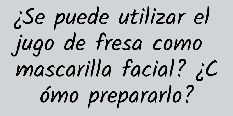 ¿Se puede utilizar el jugo de fresa como mascarilla facial? ¿Cómo prepararlo?