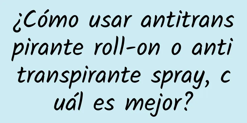 ¿Cómo usar antitranspirante roll-on o antitranspirante spray, cuál es mejor?