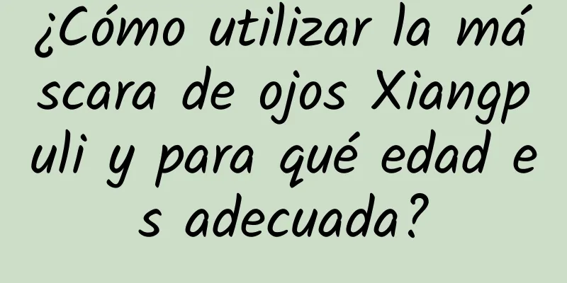 ¿Cómo utilizar la máscara de ojos Xiangpuli y para qué edad es adecuada?