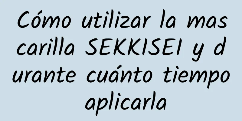 Cómo utilizar la mascarilla SEKKISEI y durante cuánto tiempo aplicarla
