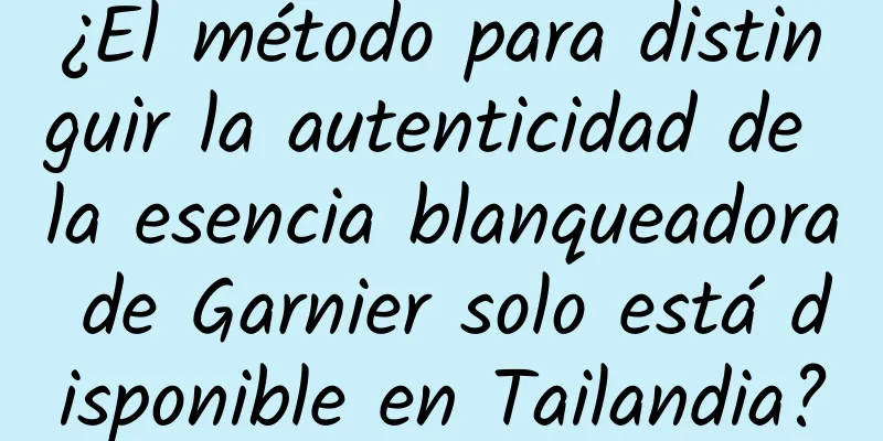 ¿El método para distinguir la autenticidad de la esencia blanqueadora de Garnier solo está disponible en Tailandia?