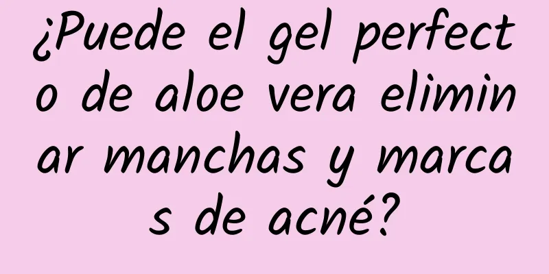 ¿Puede el gel perfecto de aloe vera eliminar manchas y marcas de acné?