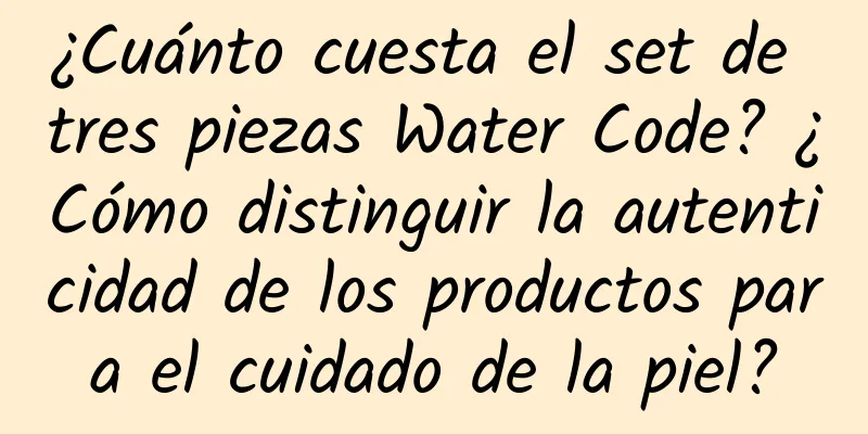 ¿Cuánto cuesta el set de tres piezas Water Code? ¿Cómo distinguir la autenticidad de los productos para el cuidado de la piel?