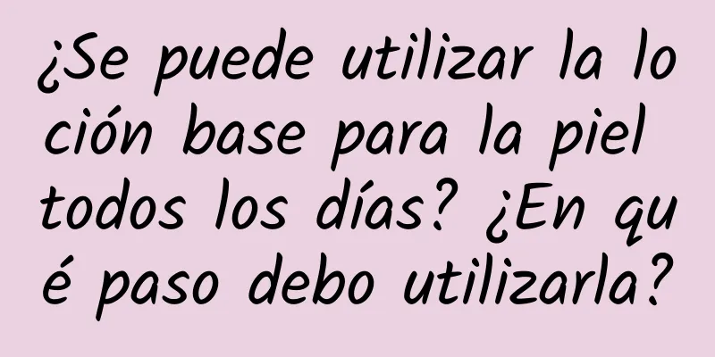 ¿Se puede utilizar la loción base para la piel todos los días? ¿En qué paso debo utilizarla?