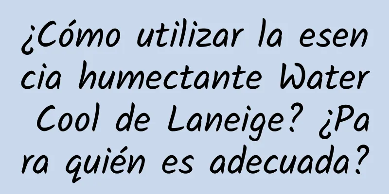 ¿Cómo utilizar la esencia humectante Water Cool de Laneige? ¿Para quién es adecuada?