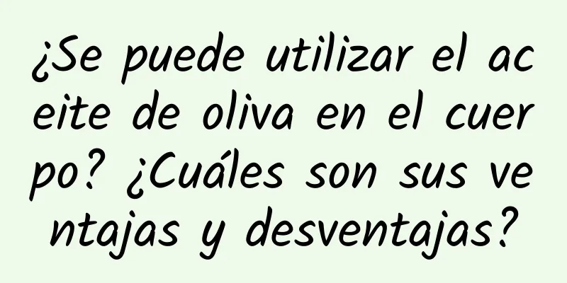 ¿Se puede utilizar el aceite de oliva en el cuerpo? ¿Cuáles son sus ventajas y desventajas?