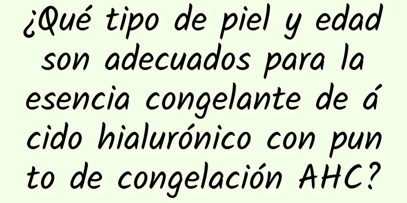 ¿Qué tipo de piel y edad son adecuados para la esencia congelante de ácido hialurónico con punto de congelación AHC?