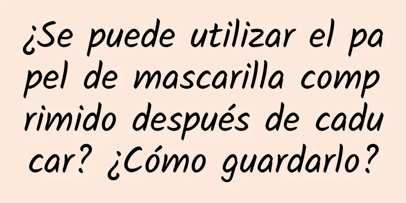 ¿Se puede utilizar el papel de mascarilla comprimido después de caducar? ¿Cómo guardarlo?