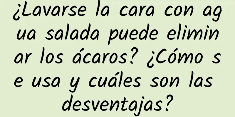 ¿Lavarse la cara con agua salada puede eliminar los ácaros? ¿Cómo se usa y cuáles son las desventajas?