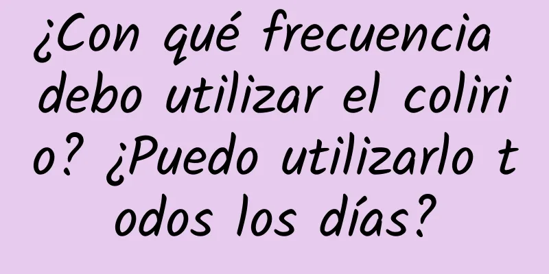 ¿Con qué frecuencia debo utilizar el colirio? ¿Puedo utilizarlo todos los días?