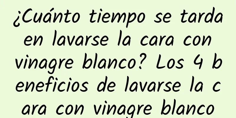 ¿Cuánto tiempo se tarda en lavarse la cara con vinagre blanco? Los 4 beneficios de lavarse la cara con vinagre blanco