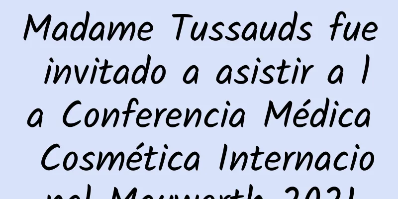 Madame Tussauds fue invitado a asistir a la Conferencia Médica Cosmética Internacional Mayworth 2021