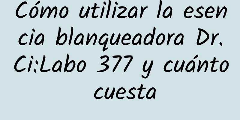 Cómo utilizar la esencia blanqueadora Dr.Ci:Labo 377 y cuánto cuesta