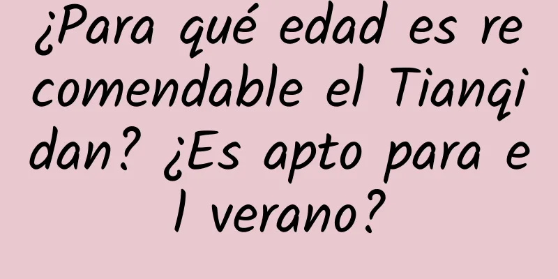 ¿Para qué edad es recomendable el Tianqidan? ¿Es apto para el verano?