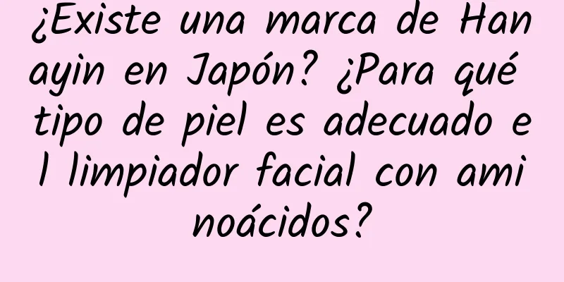 ¿Existe una marca de Hanayin en Japón? ¿Para qué tipo de piel es adecuado el limpiador facial con aminoácidos?