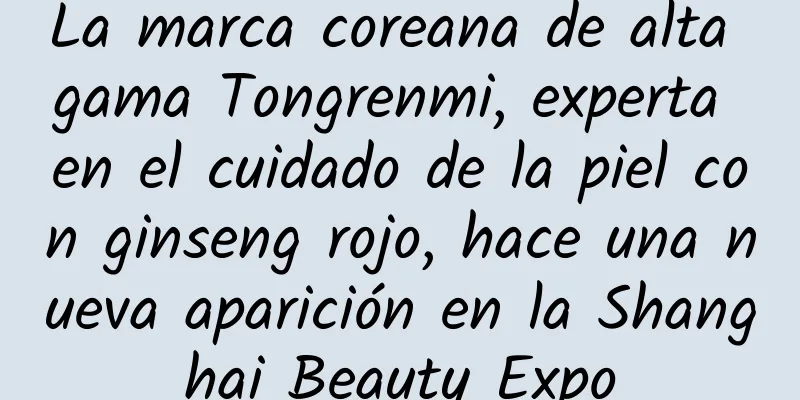 La marca coreana de alta gama Tongrenmi, experta en el cuidado de la piel con ginseng rojo, hace una nueva aparición en la Shanghai Beauty Expo