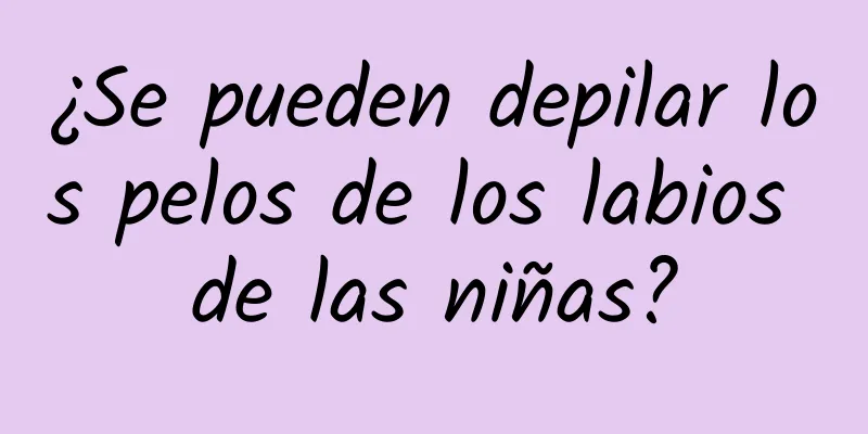 ¿Se pueden depilar los pelos de los labios de las niñas?