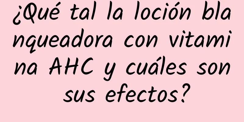 ¿Qué tal la loción blanqueadora con vitamina AHC y cuáles son sus efectos?