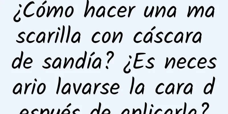 ¿Cómo hacer una mascarilla con cáscara de sandía? ¿Es necesario lavarse la cara después de aplicarla?