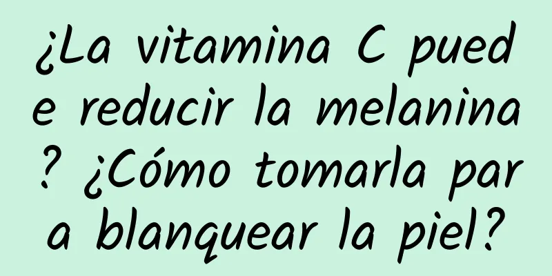 ¿La vitamina C puede reducir la melanina? ¿Cómo tomarla para blanquear la piel?