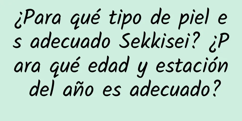 ¿Para qué tipo de piel es adecuado Sekkisei? ¿Para qué edad y estación del año es adecuado?