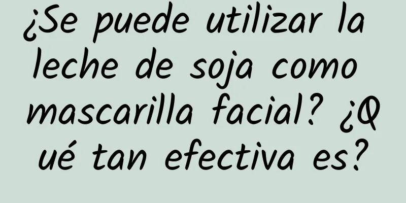 ¿Se puede utilizar la leche de soja como mascarilla facial? ¿Qué tan efectiva es?