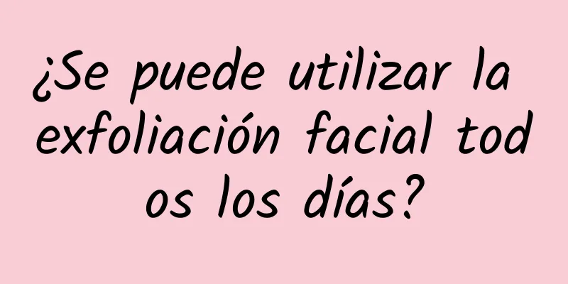 ¿Se puede utilizar la exfoliación facial todos los días?