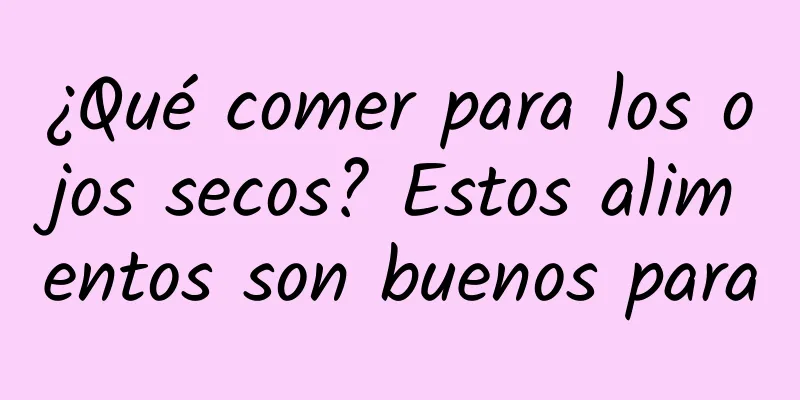 ¿Qué comer para los ojos secos? Estos alimentos son buenos para