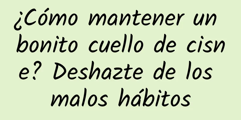 ¿Cómo mantener un bonito cuello de cisne? Deshazte de los malos hábitos