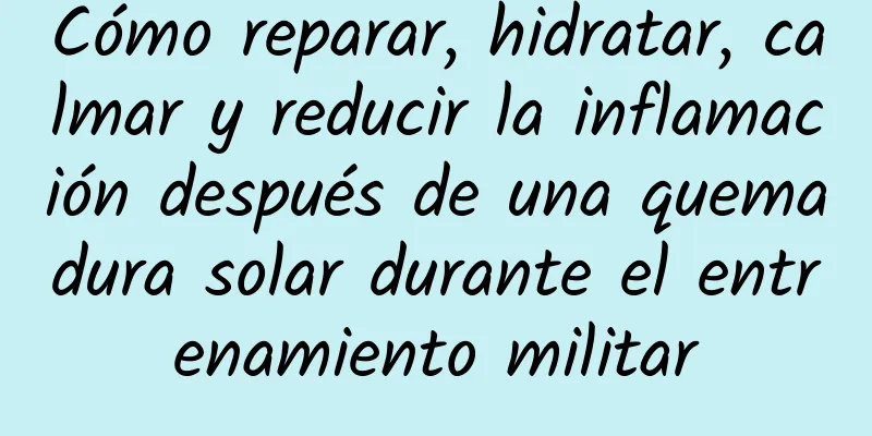 Cómo reparar, hidratar, calmar y reducir la inflamación después de una quemadura solar durante el entrenamiento militar