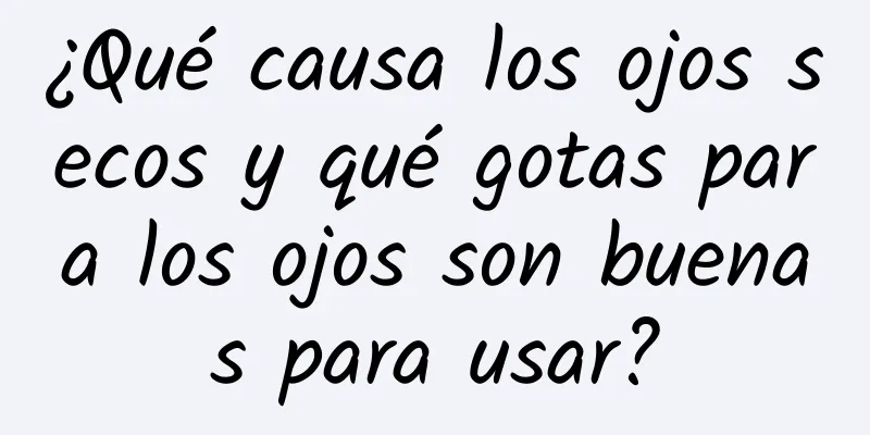 ¿Qué causa los ojos secos y qué gotas para los ojos son buenas para usar?