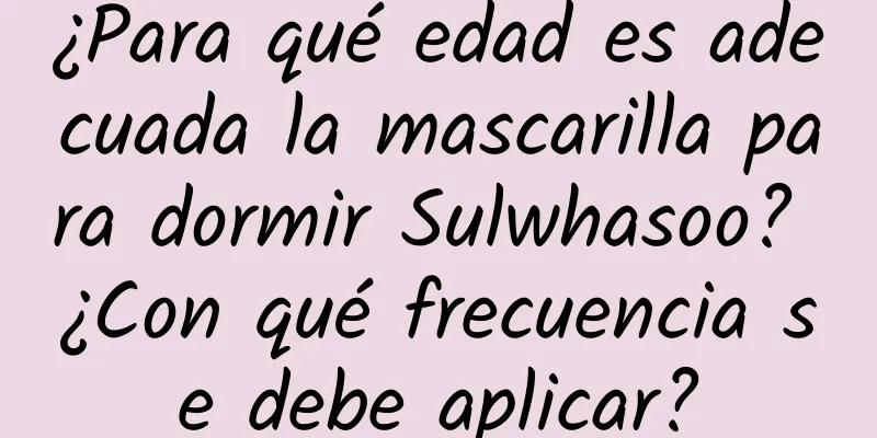 ¿Para qué edad es adecuada la mascarilla para dormir Sulwhasoo? ¿Con qué frecuencia se debe aplicar?