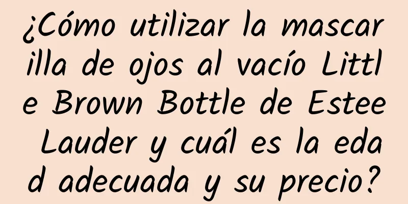 ¿Cómo utilizar la mascarilla de ojos al vacío Little Brown Bottle de Estee Lauder y cuál es la edad adecuada y su precio?