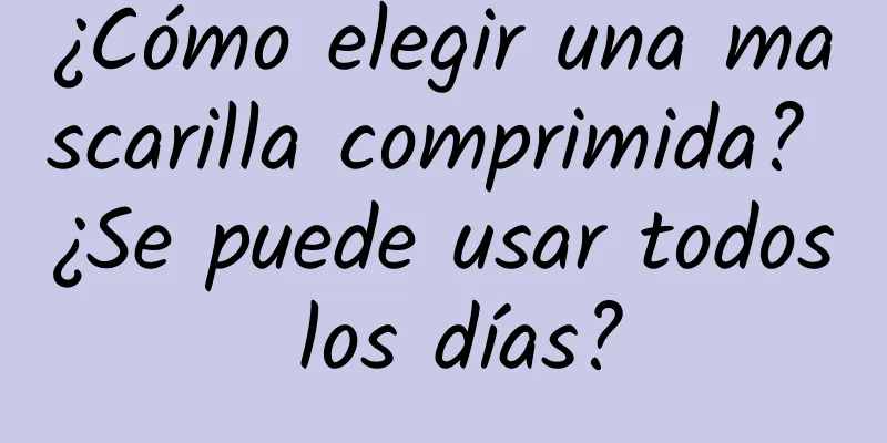 ¿Cómo elegir una mascarilla comprimida? ¿Se puede usar todos los días?