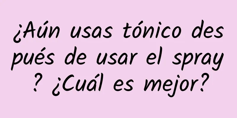 ¿Aún usas tónico después de usar el spray? ¿Cuál es mejor?