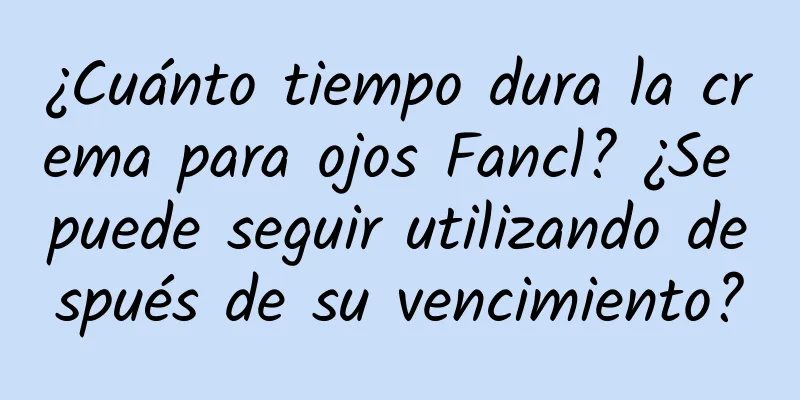 ¿Cuánto tiempo dura la crema para ojos Fancl? ¿Se puede seguir utilizando después de su vencimiento?