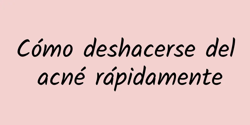 Cómo deshacerse del acné rápidamente