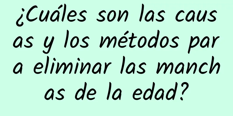 ¿Cuáles son las causas y los métodos para eliminar las manchas de la edad?