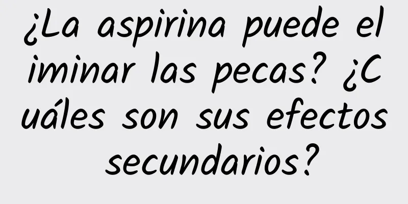 ¿La aspirina puede eliminar las pecas? ¿Cuáles son sus efectos secundarios?