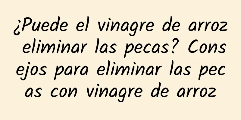 ¿Puede el vinagre de arroz eliminar las pecas? Consejos para eliminar las pecas con vinagre de arroz