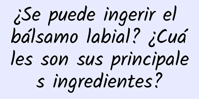 ¿Se puede ingerir el bálsamo labial? ¿Cuáles son sus principales ingredientes?