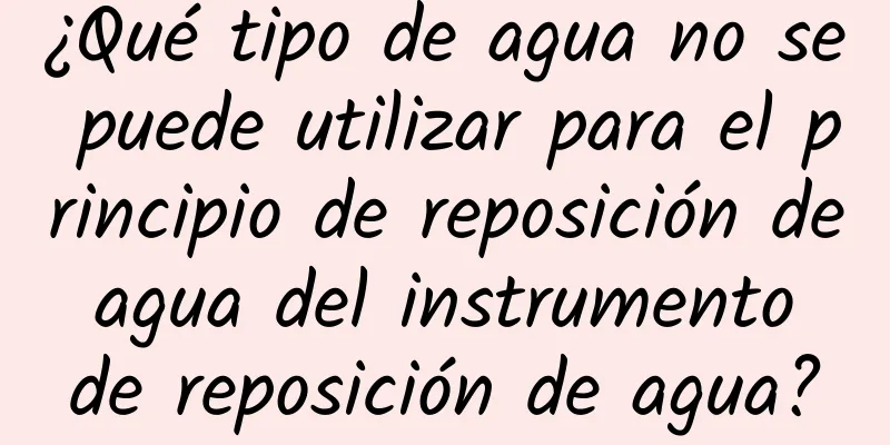 ¿Qué tipo de agua no se puede utilizar para el principio de reposición de agua del instrumento de reposición de agua?