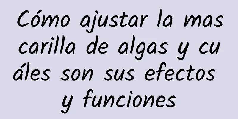 Cómo ajustar la mascarilla de algas y cuáles son sus efectos y funciones