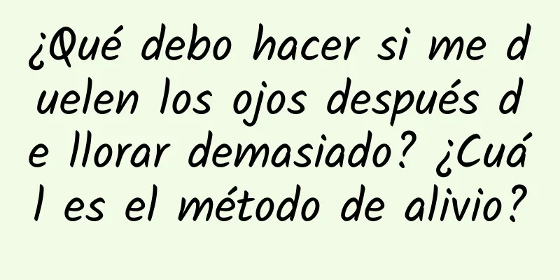 ¿Qué debo hacer si me duelen los ojos después de llorar demasiado? ¿Cuál es el método de alivio?