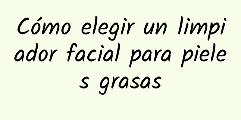 Cómo elegir un limpiador facial para pieles grasas