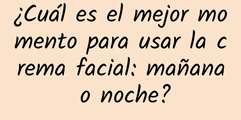 ¿Cuál es el mejor momento para usar la crema facial: mañana o noche?