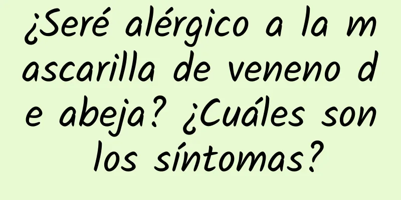 ¿Seré alérgico a la mascarilla de veneno de abeja? ¿Cuáles son los síntomas?