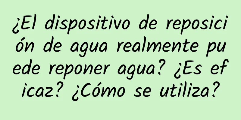 ¿El dispositivo de reposición de agua realmente puede reponer agua? ¿Es eficaz? ¿Cómo se utiliza?