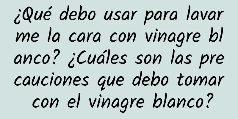 ¿Qué debo usar para lavarme la cara con vinagre blanco? ¿Cuáles son las precauciones que debo tomar con el vinagre blanco?