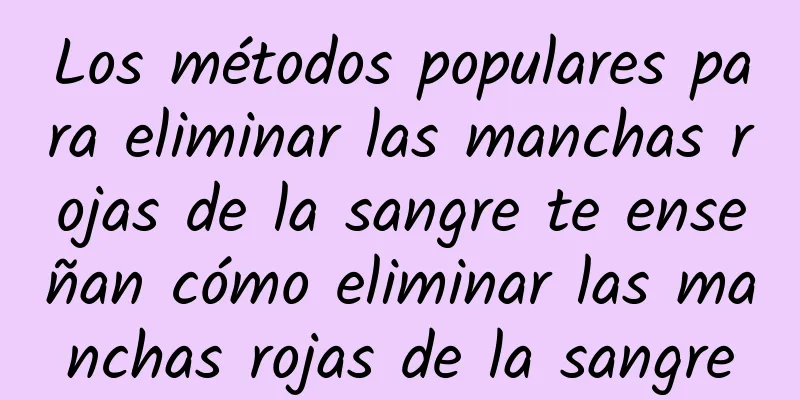 Los métodos populares para eliminar las manchas rojas de la sangre te enseñan cómo eliminar las manchas rojas de la sangre